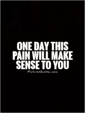 One day this pain will make sense to you Picture Quote #1