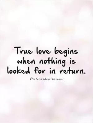 True love begins when nothing is looked for in return Picture Quote #1
