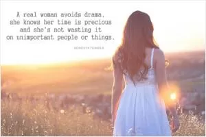 A real woman avoids drama. She knows her time is precious and she's not wasting it on unimportant people or things.  Picture Quote #1