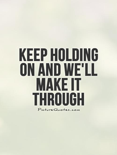 Keep holding on and we'll make it through Picture Quote #1