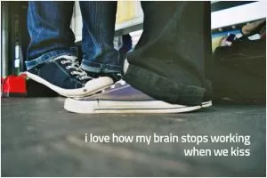 I love how my brain stops working when we kiss Picture Quote #1