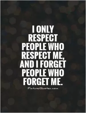 I only respect people who respect me, and I forget people who forget me Picture Quote #1