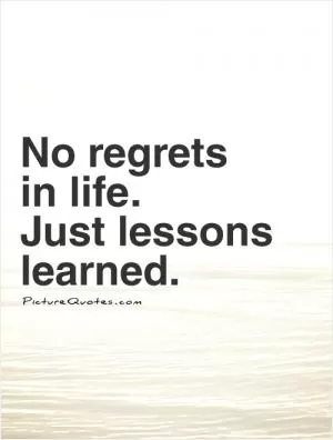 No regrets  in life.  Just lessons learned Picture Quote #1