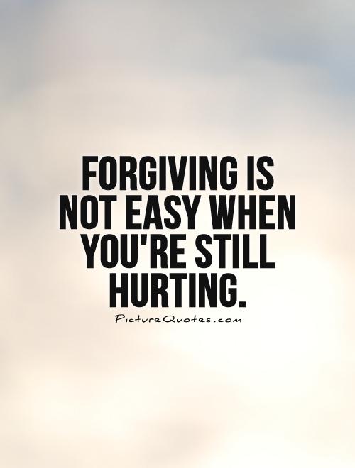 Forgiving is not easy when you're still hurting Picture Quote #1
