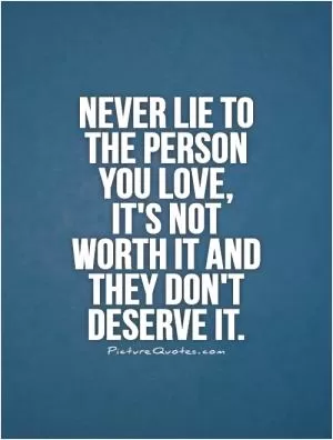 Never lie to the person you love, it's not worth it and they don't deserve it Picture Quote #1
