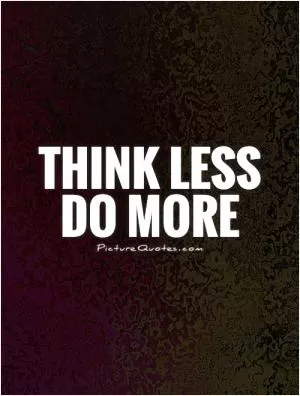 Think Less Do More Picture Quote #1