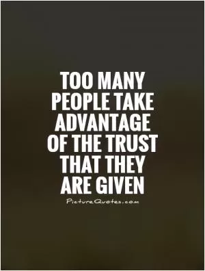 Too many people take advantage of the trust that they are given Picture Quote #1