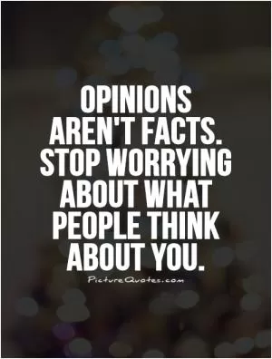 Opinions aren't facts. Stop worrying about what people think about you Picture Quote #1