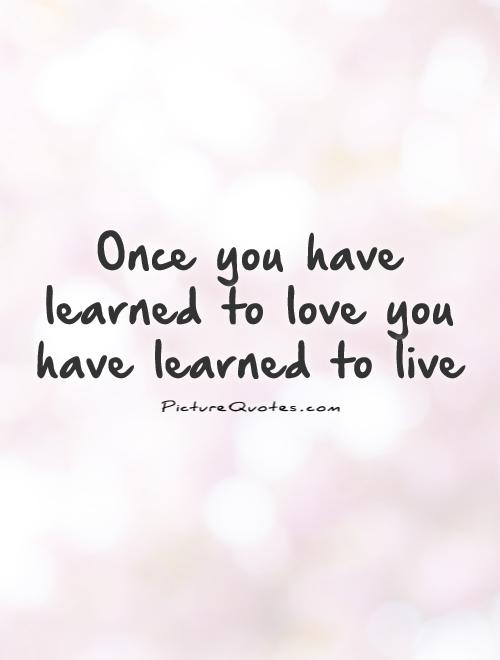 Once you have learned to love you have learned to live Picture Quote #1