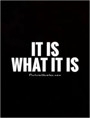 It is  what it is Picture Quote #1