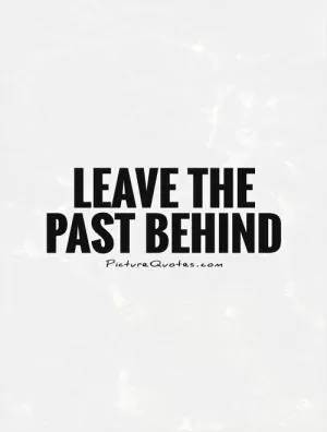 Leave the past behind Picture Quote #1