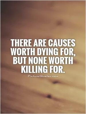 There are causes worth dying for, but none worth killing for Picture Quote #1