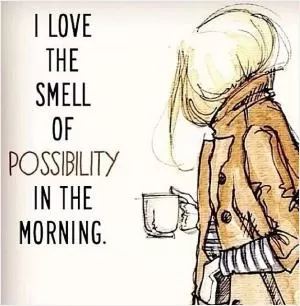 I love the smell of possibility in the morning Picture Quote #1