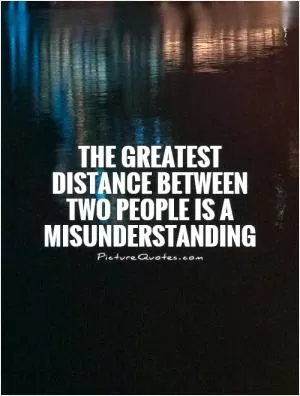The greatest  distance between  two people is a misunderstanding Picture Quote #1