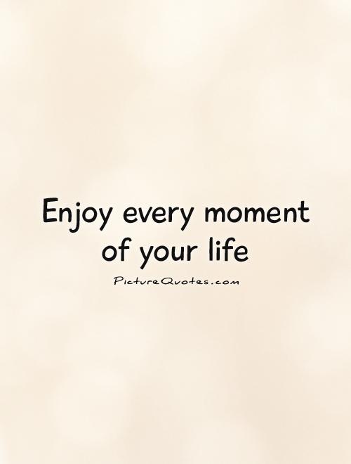 Enjoy every moment of your life | Picture Quotes