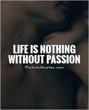 Life is nothing without passion Picture Quote #1
