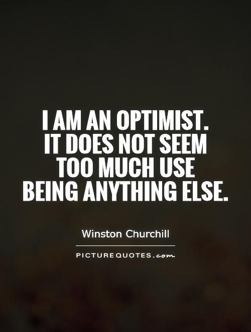 I am an optimist.  It does not seem  too much use  being anything else Picture Quote #1