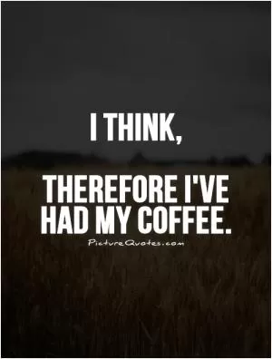 I think,   Therefore I've had my coffee Picture Quote #1