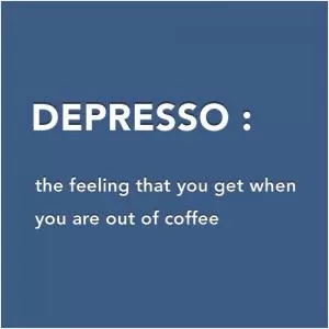 Depresso: the feeling you get when you are out of coffee Picture Quote #1