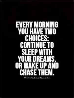 Every morning you have two choices:  Continue to  sleep with  your dreams,  or wake up and  chase them Picture Quote #1