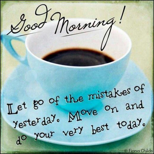 Good morning! Let go of the mistakes of yesterday. Move on and do your very best today Picture Quote #1