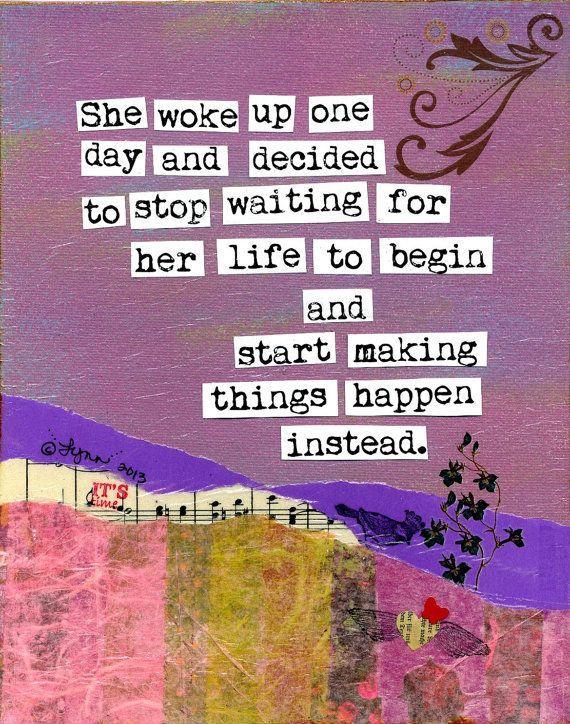 She woke up one day and decided to stop waiting for her life to begin and start making things happen instead Picture Quote #1
