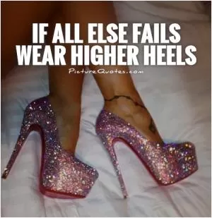 If all else fails wear higher heels Picture Quote #1