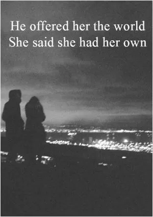 He offered her the world, she said she had her own Picture Quote #1