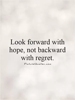 Look forward with hope, not backward with regret Picture Quote #1