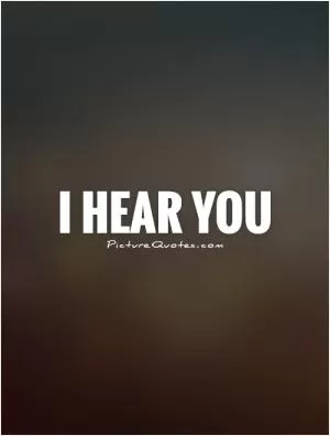 I hear you Picture Quote #1