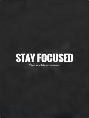 Stay focused Picture Quote #1