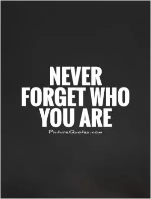 Never forget who you are Picture Quote #1