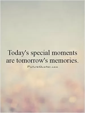 Today's special moments are tomorrow's memories Picture Quote #1