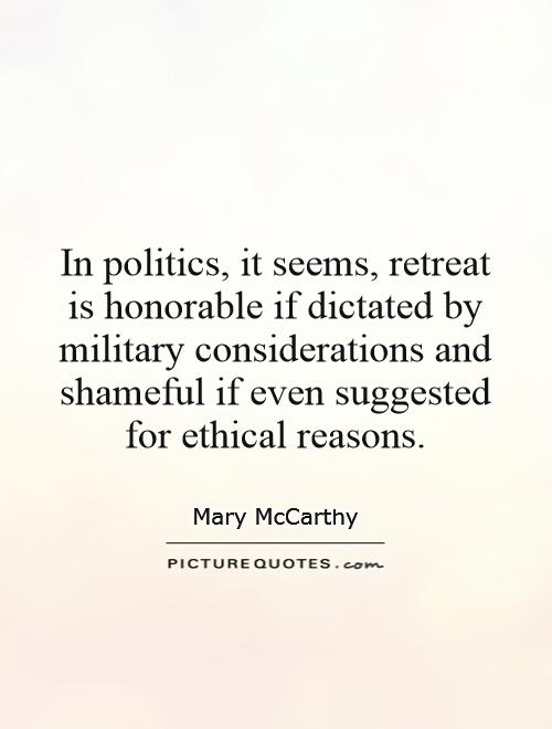 In politics, it seems, retreat is honorable if dictated by military considerations and shameful if even suggested for ethical reasons Picture Quote #1
