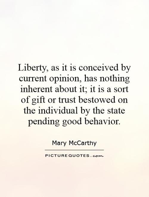 Liberty, as it is conceived by current opinion, has nothing inherent about it; it is a sort of gift or trust bestowed on the individual by the state pending good behavior Picture Quote #1