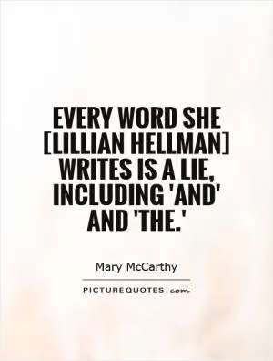 Every word she [Lillian Hellman] writes is a lie, including 'and' and 'the.' Picture Quote #1