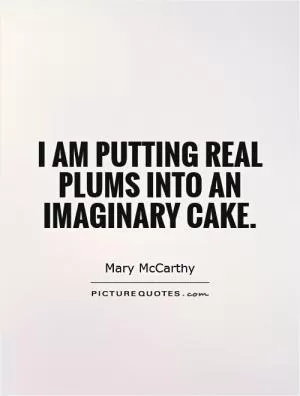I am putting real plums into an imaginary cake Picture Quote #1