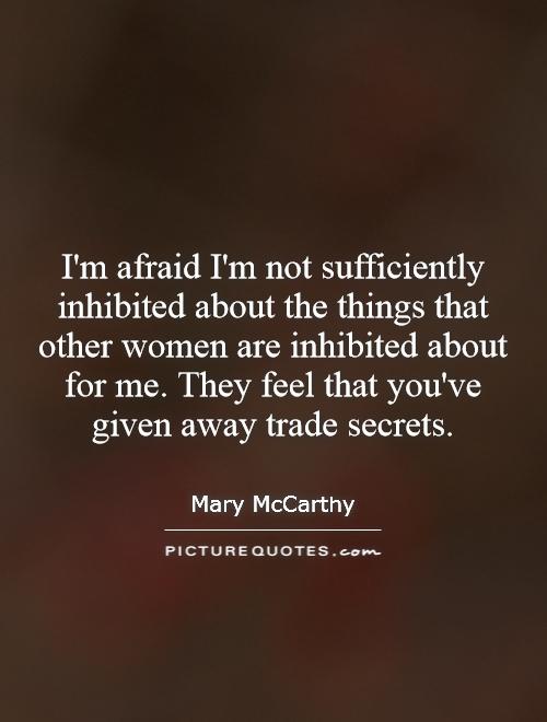 I'm afraid I'm not sufficiently inhibited about the things that other women are inhibited about for me. They feel that you've given away trade secrets Picture Quote #1