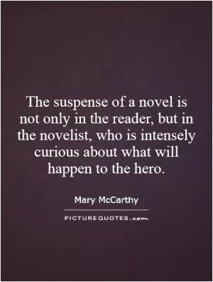 The suspense of a novel is not only in the reader, but in the novelist, who is intensely curious about what will happen to the hero Picture Quote #1