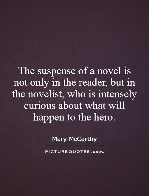 The suspense of a novel is not only in the reader, but in the novelist, who is intensely curious about what will happen to the hero Picture Quote #1
