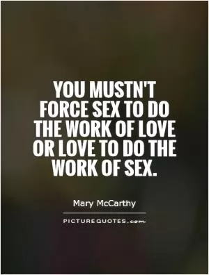 You mustn't force sex to do the work of love or love to do the work of sex Picture Quote #1
