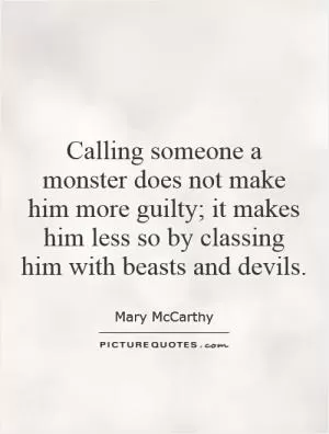 Calling someone a monster does not make him more guilty; it makes him less so by classing him with beasts and devils Picture Quote #1