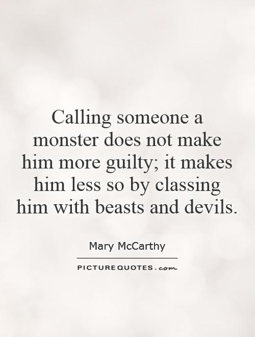 Calling someone a monster does not make him more guilty; it makes him less so by classing him with beasts and devils Picture Quote #1