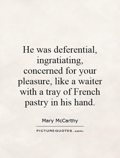 He was deferential, ingratiating, concerned for your pleasure, like a waiter with a tray of French pastry in his hand Picture Quote #1