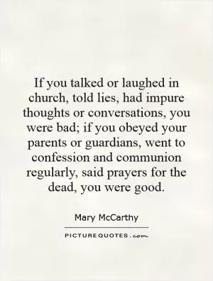 If you talked or laughed in church, told lies, had impure thoughts or conversations, you were bad; if you obeyed your parents or guardians, went to confession and communion regularly, said prayers for the dead, you were good Picture Quote #1