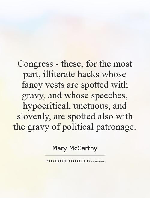 Congress - these, for the most part, illiterate hacks whose fancy vests are spotted with gravy, and whose speeches, hypocritical, unctuous, and slovenly, are spotted also with the gravy of political patronage Picture Quote #1