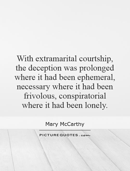 With extramarital courtship, the deception was prolonged where it had been ephemeral, necessary where it had been frivolous, conspiratorial where it had been lonely Picture Quote #1