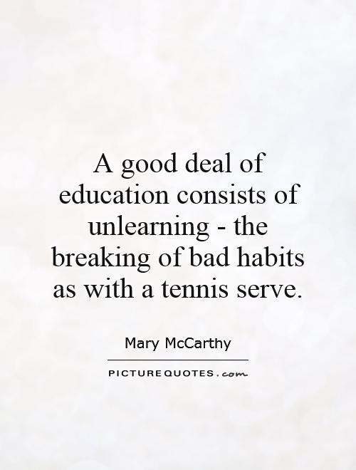 A good deal of education consists of unlearning - the breaking of bad habits as with a tennis serve Picture Quote #1