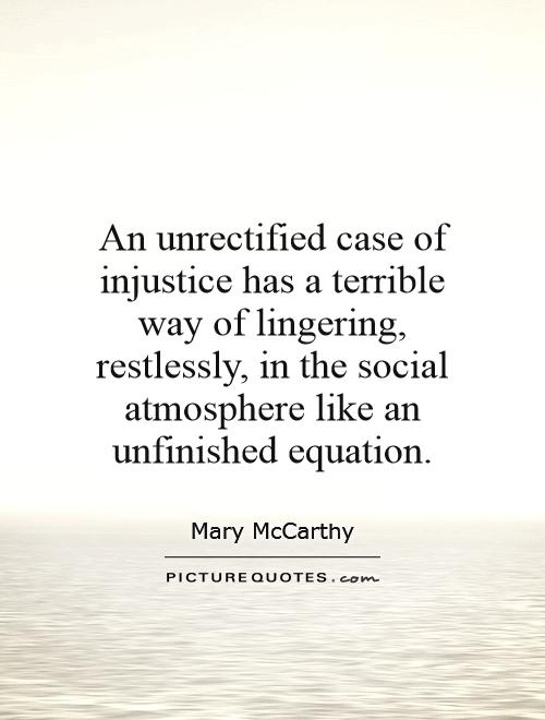 An unrectified case of injustice has a terrible way of lingering, restlessly, in the social atmosphere like an unfinished equation Picture Quote #1