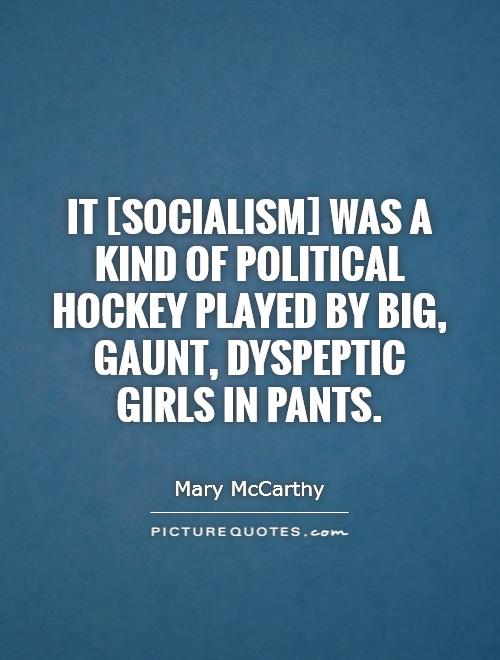 It [Socialism] was a kind of political hockey played by big, gaunt, dyspeptic girls in pants Picture Quote #1